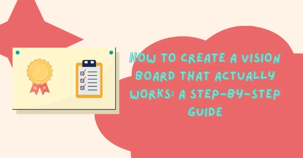 How to Create a Vision Board That Actually Works: A Step-by-Step Guide