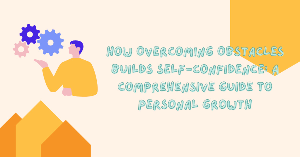 How Overcoming Obstacles Builds Self-Confidence: A Comprehensive Guide to Personal Growth