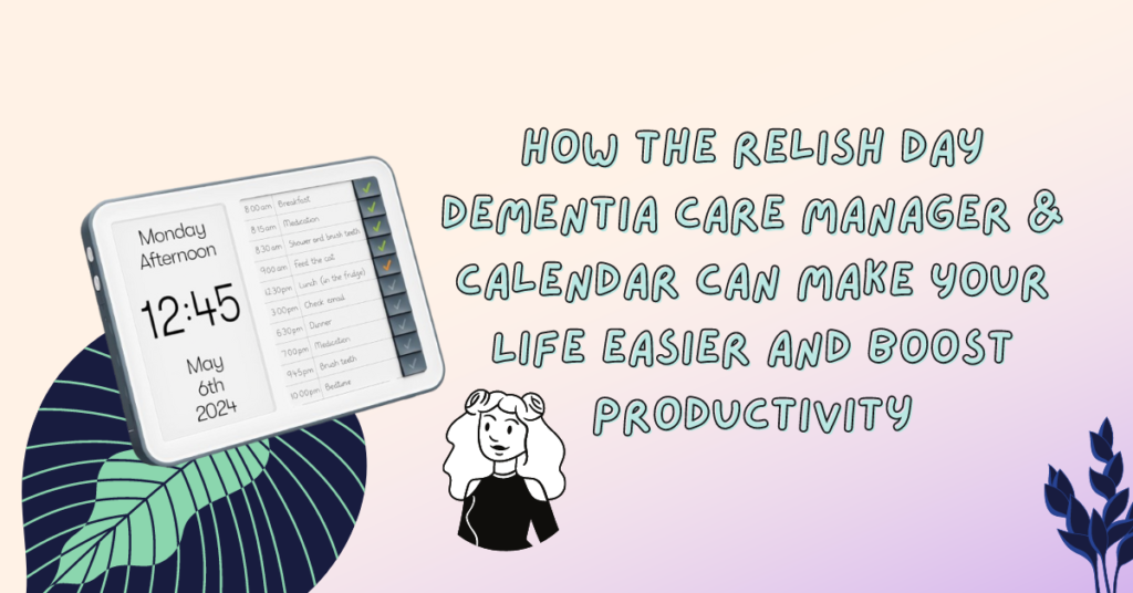 How the Relish Day Dementia Care Manager & Calendar Can Make Your Life Easier and Boost Productivity